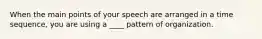 When the main points of your speech are arranged in a time sequence, you are using a ____ pattern of organization.