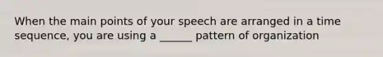 When the main points of your speech are arranged in a time sequence, you are using a ______ pattern of organization