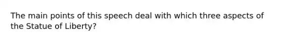 The main points of this speech deal with which three aspects of the Statue of Liberty?