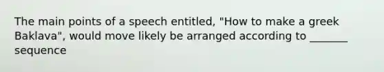 The main points of a speech entitled, "How to make a greek Baklava", would move likely be arranged according to _______ sequence