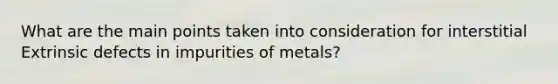 What are the main points taken into consideration for interstitial Extrinsic defects in impurities of metals?