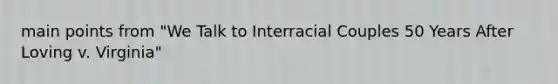 main points from "We Talk to Interracial Couples 50 Years After Loving v. Virginia"