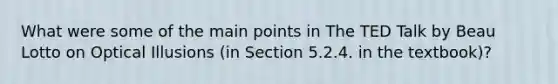 What were some of the main points in The TED Talk by Beau Lotto on Optical Illusions (in Section 5.2.4. in the textbook)?