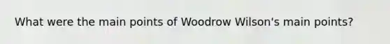 What were the main points of Woodrow Wilson's main points?