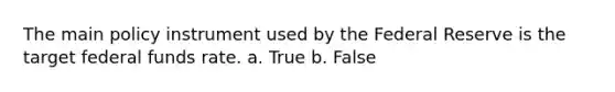 The main policy instrument used by the Federal Reserve is the target federal funds rate. a. True b. False