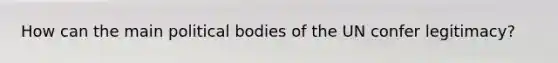 How can the main political bodies of the UN confer legitimacy?