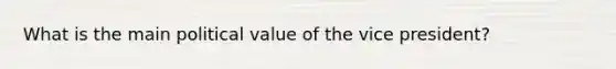 What is the main political value of the vice president?