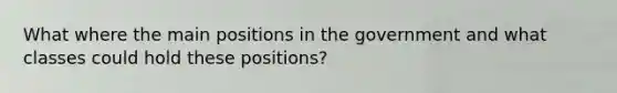 What where the main positions in the government and what classes could hold these positions?