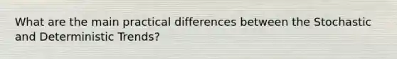 What are the main practical differences between the Stochastic and Deterministic Trends?