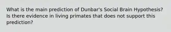 What is the main prediction of Dunbar's Social Brain Hypothesis? Is there evidence in living primates that does not support this prediction?