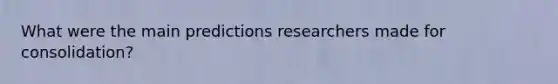 What were the main predictions researchers made for consolidation?