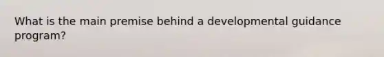 What is the main premise behind a developmental guidance program?