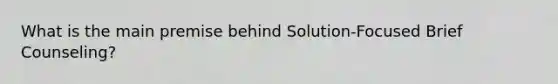 What is the main premise behind Solution-Focused Brief Counseling?