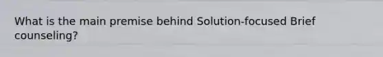 What is the main premise behind Solution-focused Brief counseling?