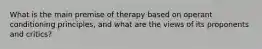 What is the main premise of therapy based on operant conditioning principles, and what are the views of its proponents and critics?