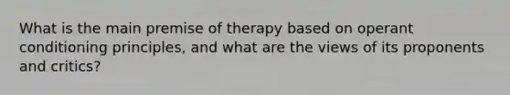 What is the main premise of therapy based on operant conditioning principles, and what are the views of its proponents and critics?