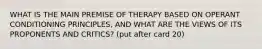 WHAT IS THE MAIN PREMISE OF THERAPY BASED ON OPERANT CONDITIONING PRINCIPLES, AND WHAT ARE THE VIEWS OF ITS PROPONENTS AND CRITICS? (put after card 20)