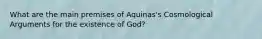 What are the main premises of Aquinas's Cosmological Arguments for the existence of God?