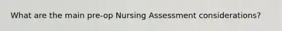 What are the main pre-op Nursing Assessment considerations?