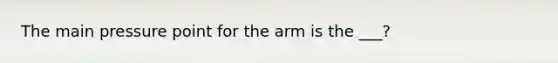 The main pressure point for the arm is the ___?