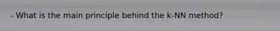 - What is the main principle behind the k-NN method?