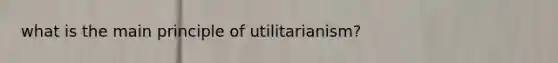 what is the main principle of utilitarianism?