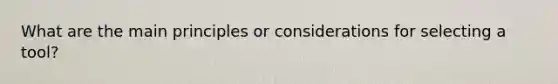 What are the main principles or considerations for selecting a tool?