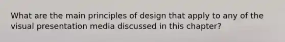 What are the main principles of design that apply to any of the visual presentation media discussed in this chapter?