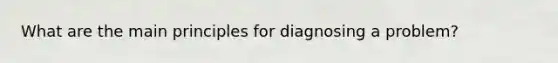 What are the main principles for diagnosing a problem?