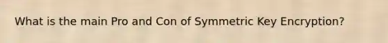 What is the main Pro and Con of Symmetric Key Encryption?