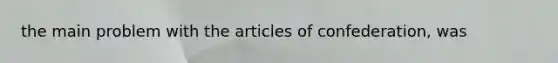 the main problem with the articles of confederation, was