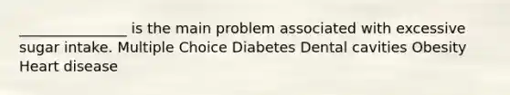 _______________ is the main problem associated with excessive sugar intake. Multiple Choice Diabetes Dental cavities Obesity Heart disease