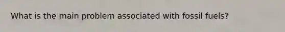 What is the main problem associated with fossil fuels?