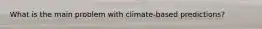 What is the main problem with climate-based predictions?