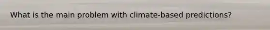 What is the main problem with climate-based predictions?