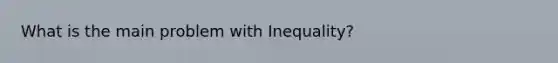 What is the main problem with Inequality?