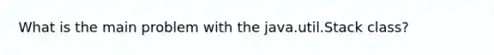 What is the main problem with the java.util.Stack class?