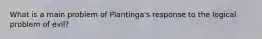 What is a main problem of Plantinga's response to the logical problem of evil?