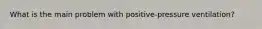 What is the main problem with positive-pressure ventilation?