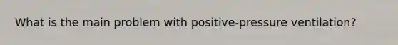 What is the main problem with positive-pressure ventilation?