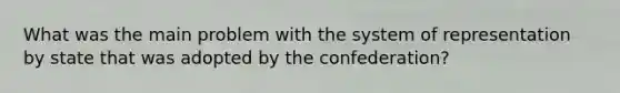 What was the main problem with the system of representation by state that was adopted by the confederation?