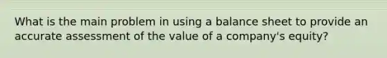 What is the main problem in using a balance sheet to provide an accurate assessment of the value of a company's equity?