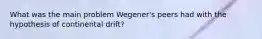 What was the main problem Wegener's peers had with the hypothesis of continental drift?