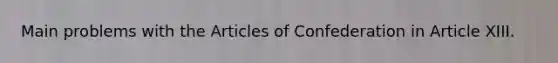 Main problems with the Articles of Confederation in Article XIII.