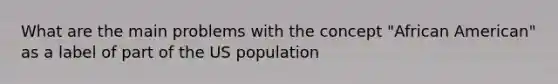 What are the main problems with the concept "African American" as a label of part of the US population