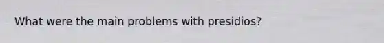 What were the main problems with presidios?
