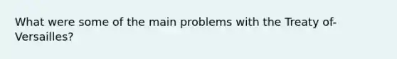What were some of the main problems with the Treaty of-Versailles?