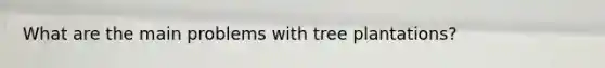 What are the main problems with tree plantations?