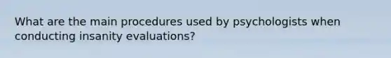 What are the main procedures used by psychologists when conducting insanity evaluations?