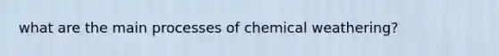 what are the main processes of chemical weathering?